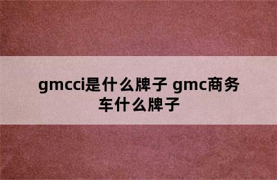 gmcci是什么牌子 gmc商务车什么牌子